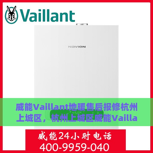 威能Vaillant地暖售后报修杭州上城区，杭州上城区威能Vaillant地暖售后报修指南