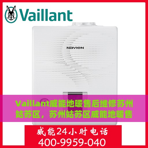 Vaillant威能地暖售后维修苏州姑苏区，苏州姑苏区威能地暖售后专业维修服务