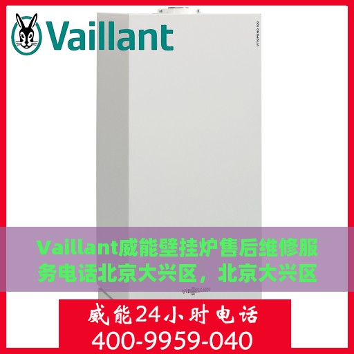Vaillant威能壁挂炉售后维修服务电话北京大兴区，北京大兴区Vaillant威能壁挂炉专业售后维修服务热线