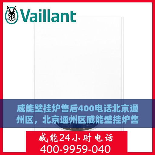 威能壁挂炉售后400电话北京通州区，北京通州区威能壁挂炉售后专业服务热线，400电话维修保障