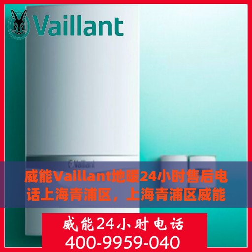 威能Vaillant地暖24小时售后电话上海青浦区，上海青浦区威能Vaillant地暖全天候售后电话服务支持