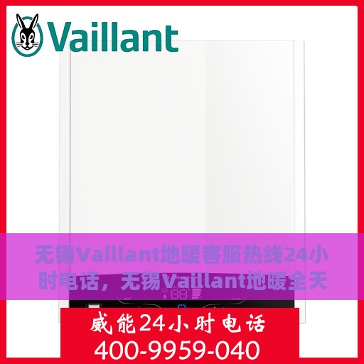 无锡Vaillant地暖客服热线24小时电话，无锡Vaillant地暖全天候客服热线电话服务保障温暖家居体验