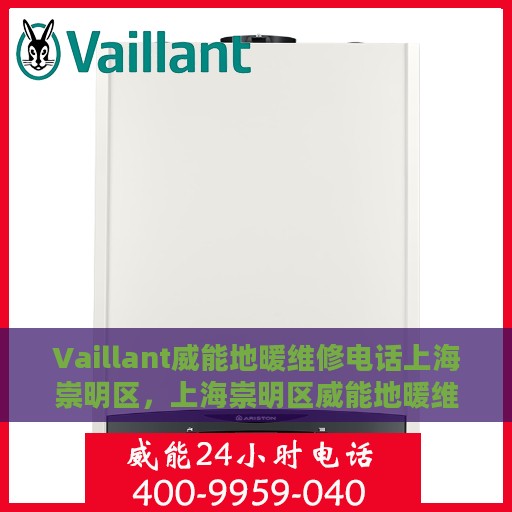 Vaillant威能地暖维修电话上海崇明区，上海崇明区威能地暖维修专线