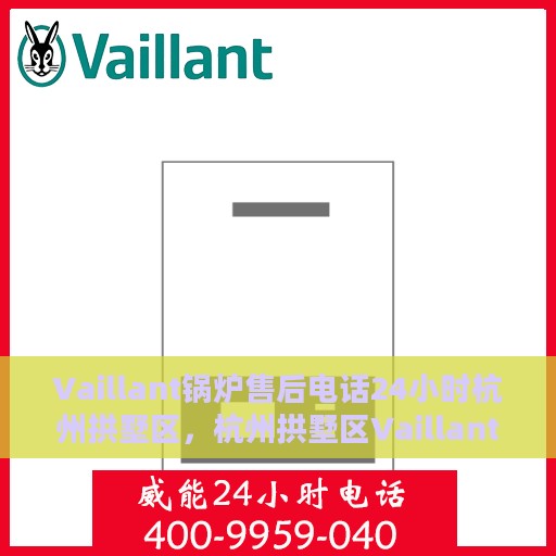 Vaillant锅炉售后电话24小时杭州拱墅区，杭州拱墅区Vaillant锅炉全天候售后热线服务