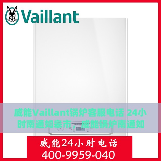 威能Vaillant锅炉客服电话 24小时南通如皋市，威能锅炉南通如皋市客服热线全天候服务热线公布