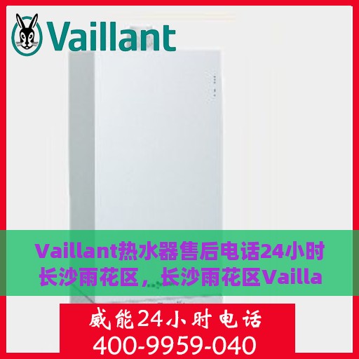 Vaillant热水器售后电话24小时长沙雨花区，长沙雨花区Vaillant热水器全天候售后热线
