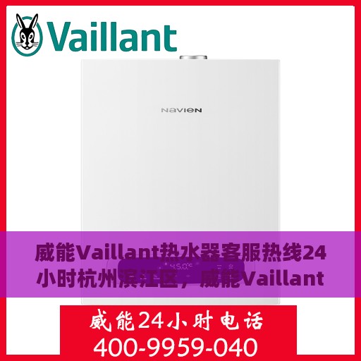 威能Vaillant热水器客服热线24小时杭州滨江区，威能Vaillant热水器杭州滨江区24小时客服热线全面支持