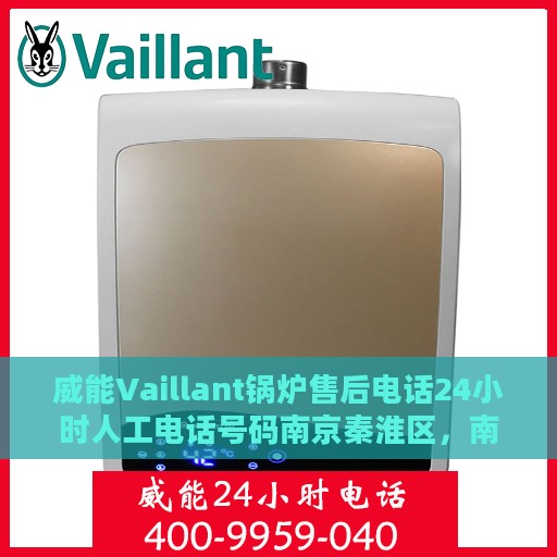 威能Vaillant锅炉售后电话24小时人工电话号码南京秦淮区，南京秦淮区威能锅炉售后24小时专业维修服务热线电话