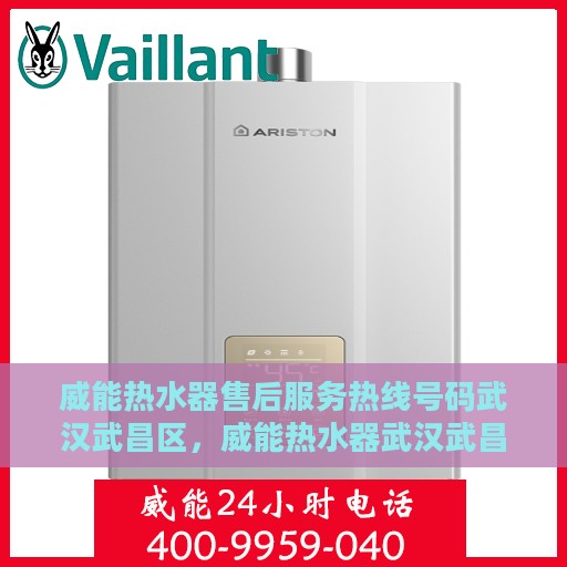 威能热水器售后服务热线号码武汉武昌区，威能热水器武汉武昌区售后服务热线及支持服务一览