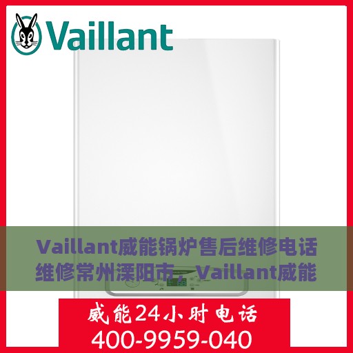 Vaillant威能锅炉售后维修电话维修常州溧阳市，Vaillant威能锅炉常州溧阳市售后维修电话及专业维修服务
