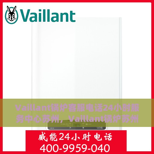 Vaillant锅炉客服电话24小时服务中心苏州，Vaillant锅炉苏州服务中心，全天候客服热线，专业维修保障无忧