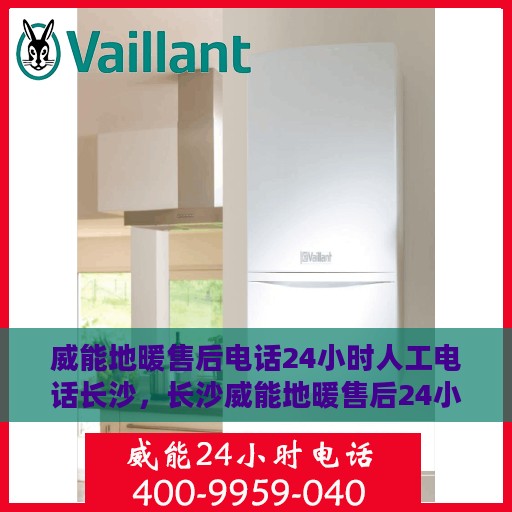 威能地暖售后电话24小时人工电话长沙，长沙威能地暖售后24小时人工服务热线