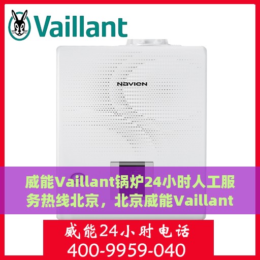 威能Vaillant锅炉24小时人工服务热线北京，北京威能Vaillant锅炉全天候人工服务热线指南