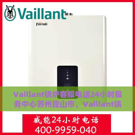 Vaillant锅炉客服电话24小时服务中心苏州昆山市，Vaillant锅炉苏州昆山市24小时客服热线及服务中心