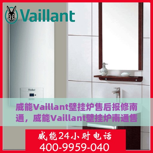 威能Vaillant壁挂炉售后报修南通，威能Vaillant壁挂炉南通售后报修指南