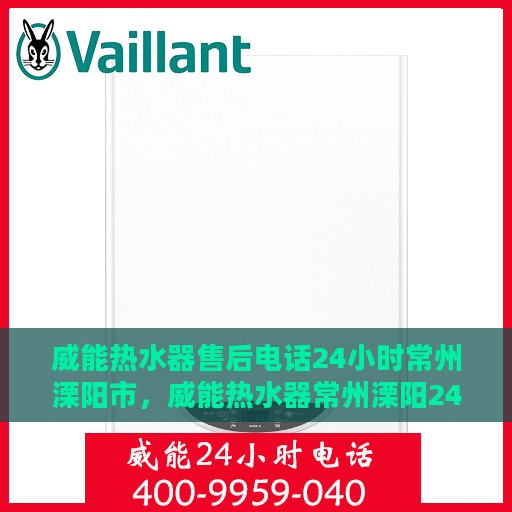 威能热水器售后电话24小时常州溧阳市，威能热水器常州溧阳24小时售后热线专业服务