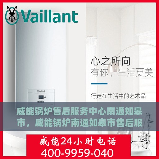 威能锅炉售后服务中心南通如皋市，威能锅炉南通如皋市售后服务中心，专业维修与贴心服务