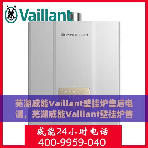 芜湖威能Vaillant壁挂炉售后电话，芜湖威能Vaillant壁挂炉售后服务热线及电话全解析