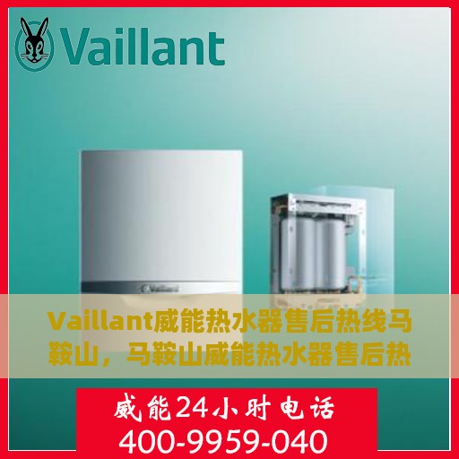 Vaillant威能热水器售后热线马鞍山，马鞍山威能热水器售后热线及服务一览
