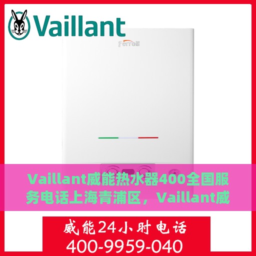 Vaillant威能热水器400全国服务电话上海青浦区，Vaillant威能热水器全国服务热线，上海青浦区服务电话详解