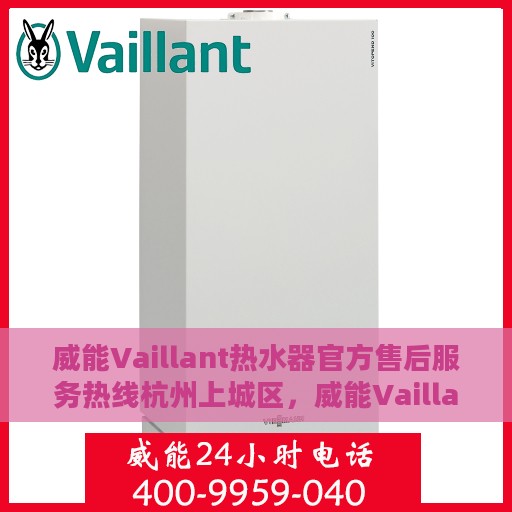 威能Vaillant热水器官方售后服务热线杭州上城区，威能Vaillant热水器杭州上城区售后服务热线——专业解决您的热水难题