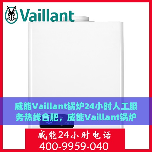 威能Vaillant锅炉24小时人工服务热线合肥，威能Vaillant锅炉合肥全天候人工服务热线支持