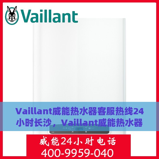 Vaillant威能热水器客服热线24小时长沙，Vaillant威能热水器长沙24小时客服热线全面服务