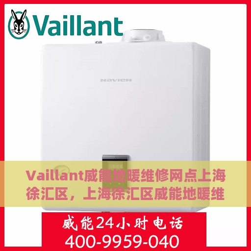 Vaillant威能地暖维修网点上海徐汇区，上海徐汇区威能地暖维修网点专业服务解析
