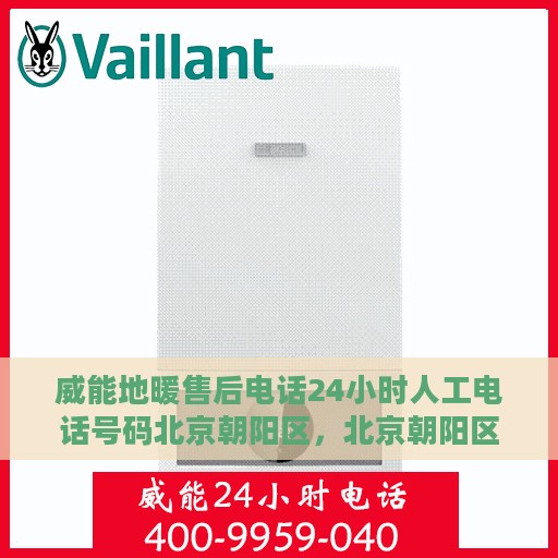 威能地暖售后电话24小时人工电话号码北京朝阳区，北京朝阳区威能地暖24小时售后电话总览，专业人工服务热线