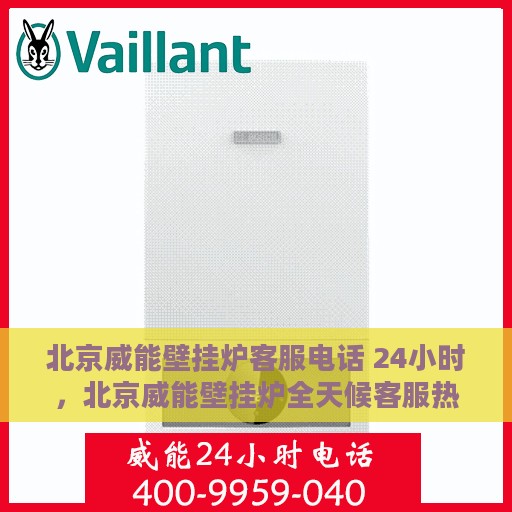 北京威能壁挂炉客服电话 24小时，北京威能壁挂炉全天候客服热线，专业解答，温暖服务不打烊