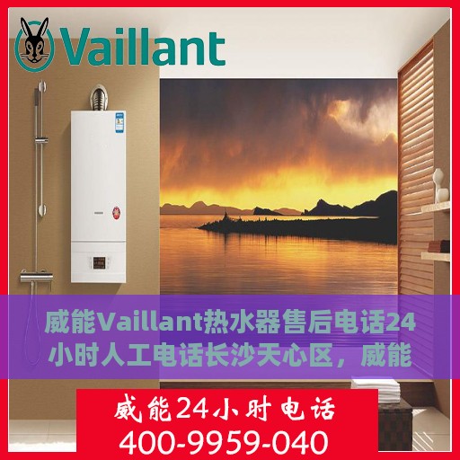 威能Vaillant热水器售后电话24小时人工电话长沙天心区，威能Vaillant热水器长沙天心区24小时售后热线电话专业服务