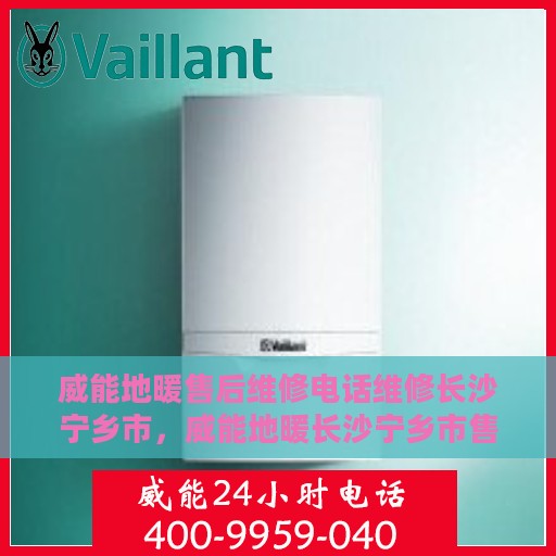 威能地暖售后维修电话维修长沙宁乡市，威能地暖长沙宁乡市售后维修电话及专业维修服务