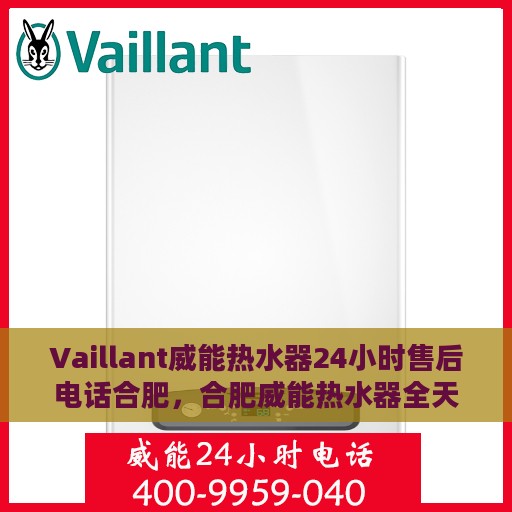 Vaillant威能热水器24小时售后电话合肥，合肥威能热水器全天候售后热线服务支持