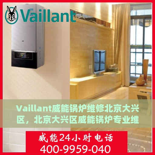 Vaillant威能锅炉维修北京大兴区，北京大兴区威能锅炉专业维修服务
