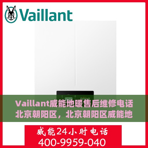 Vaillant威能地暖售后维修电话北京朝阳区，北京朝阳区威能地暖售后维修电话及专业维修服务团队