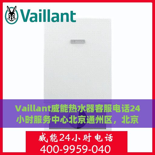 Vaillant威能热水器客服电话24小时服务中心北京通州区，北京通州区Vaillant威能热水器24小时客服热线服务中心
