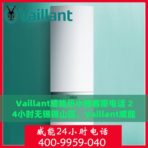 Vaillant威能热水器客服电话 24小时无锡锡山区，Vaillant威能热水器无锡锡山区24小时客服热线