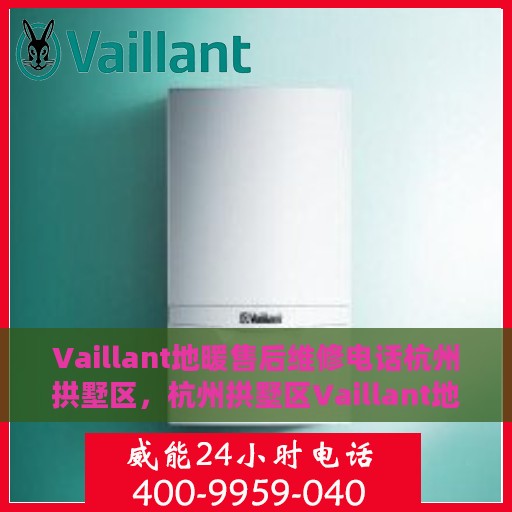 Vaillant地暖售后维修电话杭州拱墅区，杭州拱墅区Vaillant地暖售后维修服务热线