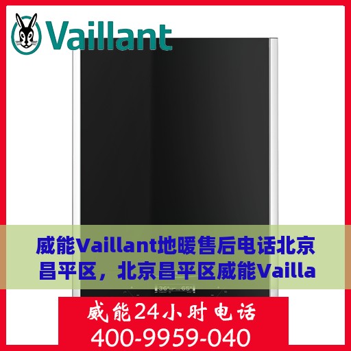 威能Vaillant地暖售后电话北京昌平区，北京昌平区威能Vaillant地暖专业售后电话及维修服务指南