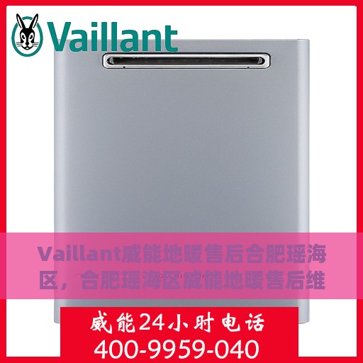 Vaillant威能地暖售后合肥瑶海区，合肥瑶海区威能地暖售后维修专业服务