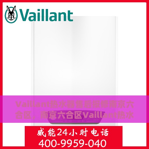 Vaillant热水器售后报修南京六合区，南京六合区Vaillant热水器售后报修指南