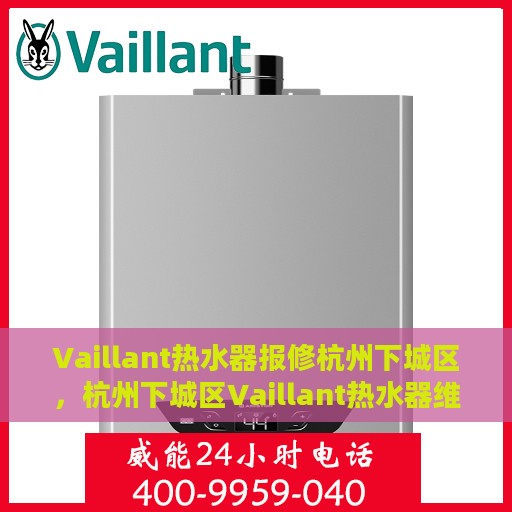 Vaillant热水器报修杭州下城区，杭州下城区Vaillant热水器维修与报修服务