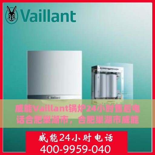 威能Vaillant锅炉24小时售后电话合肥巢湖市，合肥巢湖市威能Vaillant锅炉全天候售后电话服务