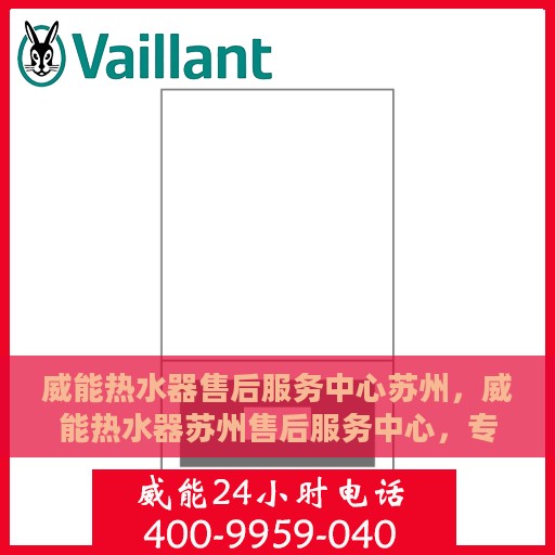 威能热水器售后服务中心苏州，威能热水器苏州售后服务中心，专业维修与贴心服务