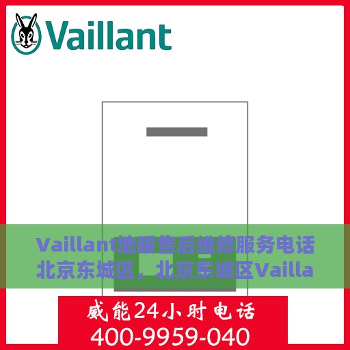 Vaillant地暖售后维修服务电话北京东城区，北京东城区Vaillant地暖售后维修服务热线
