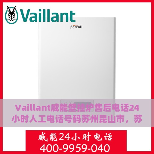 Vaillant威能壁挂炉售后电话24小时人工电话号码苏州昆山市，苏州昆山市威能壁挂炉售后电话全天候人工服务热线