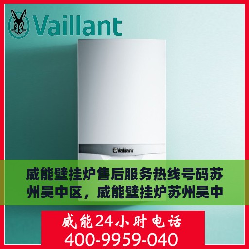 威能壁挂炉售后服务热线号码苏州吴中区，威能壁挂炉苏州吴中区售后服务热线及专业维修支持