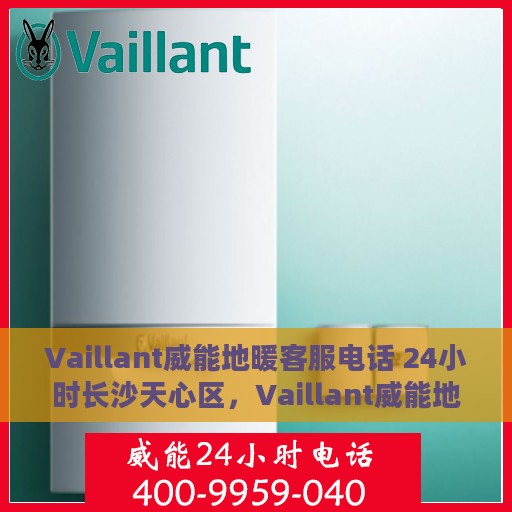 Vaillant威能地暖客服电话 24小时长沙天心区，Vaillant威能地暖长沙天心区24小时客服热线