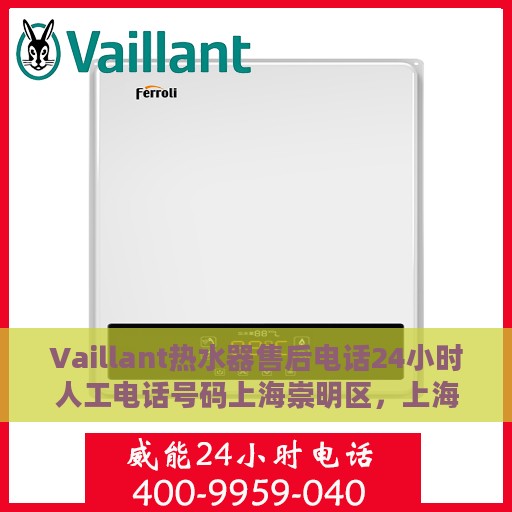 Vaillant热水器售后电话24小时人工电话号码上海崇明区，上海崇明区Vaillant热水器全天候售后电话服务专线