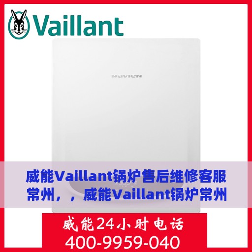 威能Vaillant锅炉售后维修客服常州，，威能Vaillant锅炉常州售后维修客服热线专业服务解析